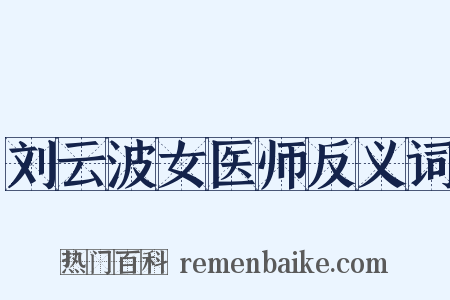 刘云波女医师反义词是什么意思的图片